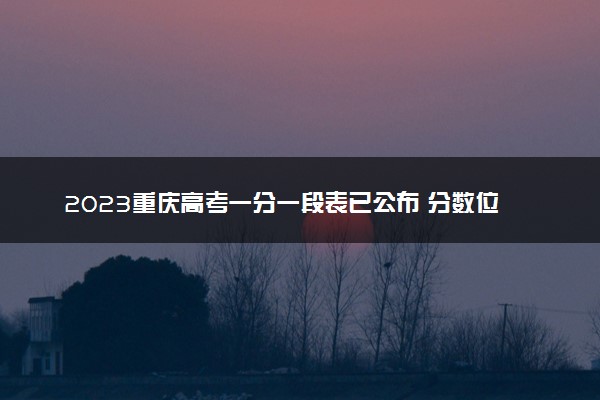 2023重庆高考一分一段表已公布 分数位次排名【物理+历史】