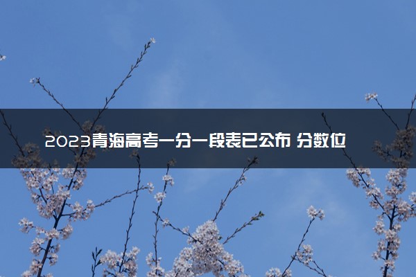 2023青海高考一分一段表已公布 分数位次排名（理科）