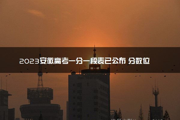 2023安徽高考一分一段表已公布 分数位次排名（文科）