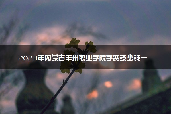 2023年内蒙古丰州职业学院学费多少钱一年及各专业收费标准查询 大约需要多少费用