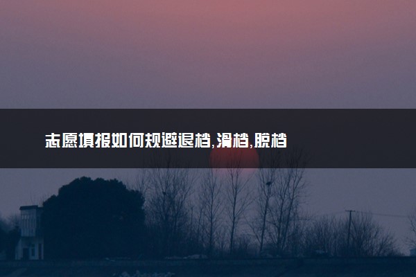 志愿填报如何规避退档，滑档，脱档