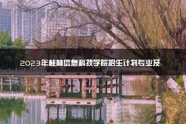 2023年桂林信息科技学院招生计划专业及各省录取分数线位次