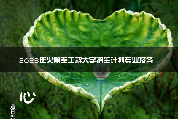 2023年火箭军工程大学招生计划专业及各省录取分数线位次