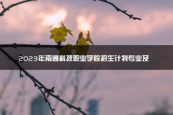 2023年南通科技职业学院招生计划专业及各省录取分数线位次