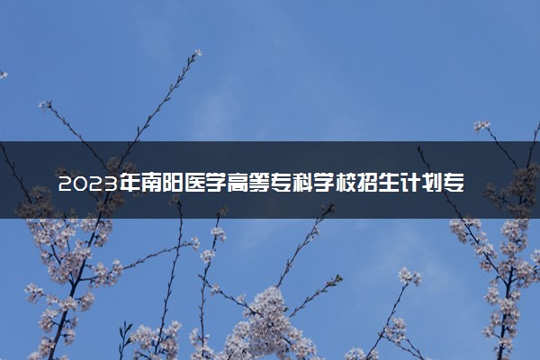 2023年南阳医学高等专科学校招生计划专业及各省录取分数线位次