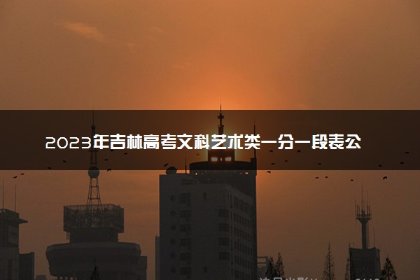 2023年吉林高考文科艺术类一分一段表公布 成绩排名