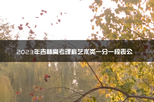 2023年吉林高考理科艺术类一分一段表公布 成绩排名