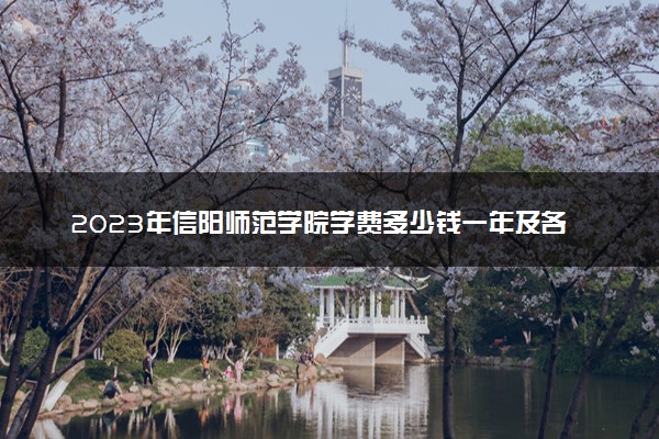 2023年信阳师范学院学费多少钱一年及各专业收费标准查询 大约需要多少费用