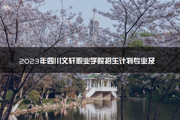 2023年四川文轩职业学院招生计划专业及各省录取分数线位次