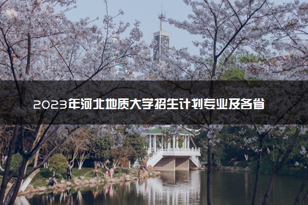 2023年河北地质大学招生计划专业及各省录取分数线位次