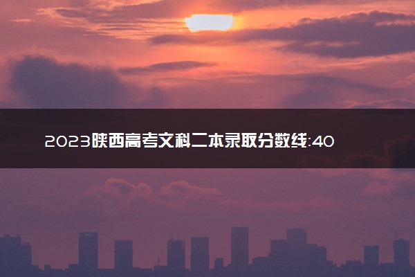 2023陕西高考文科二本录取分数线：403