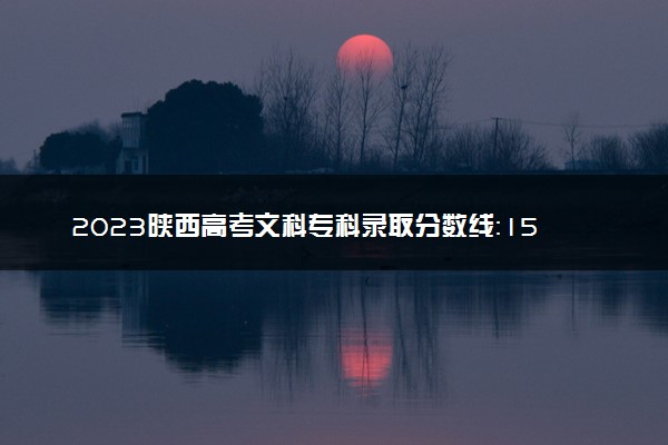 2023陕西高考文科专科录取分数线：150