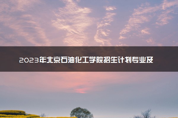 2023年北京石油化工学院招生计划专业及各省录取分数线位次