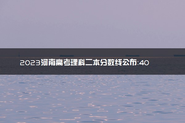 2023河南高考理科二本分数线公布：409