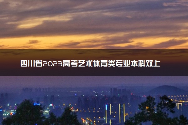 四川省2023高考艺术体育类专业本科双上线考生一分一段表