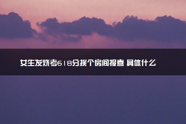 女生发烧考618分挨个房间报喜 具体什么情况