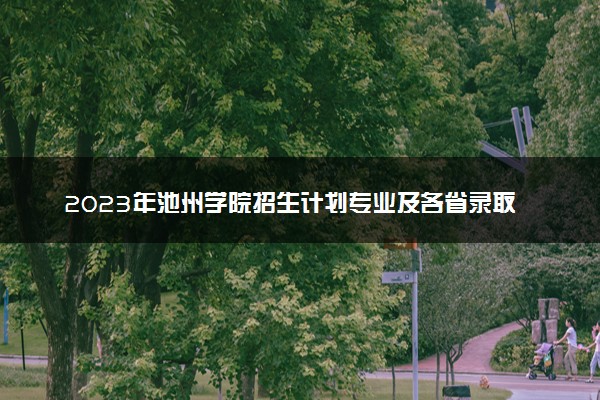 2023年池州学院招生计划专业及各省录取分数线位次