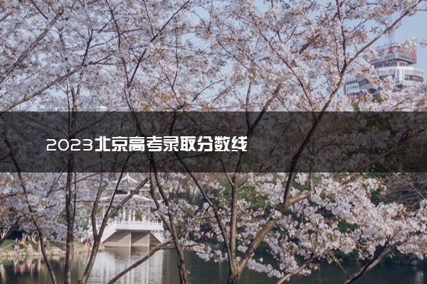 2023北京高考录取分数线