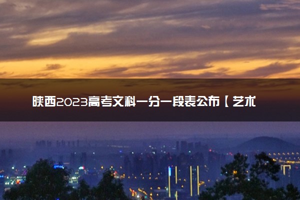 陕西2023高考文科一分一段表公布【艺术类】