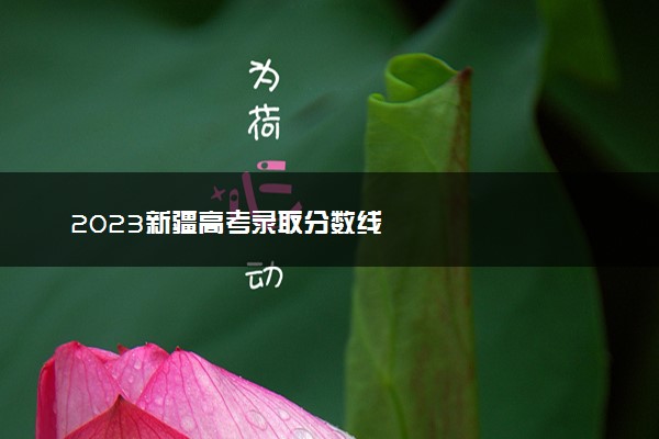 2023新疆高考录取分数线