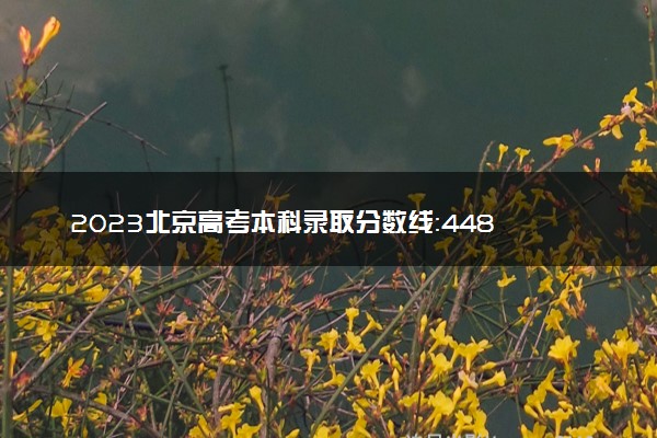2023北京高考本科录取分数线：448