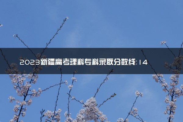 2023新疆高考理科专科录取分数线：140