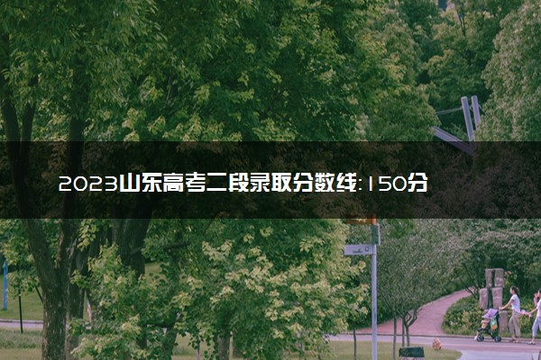 2023山东高考二段录取分数线：150分