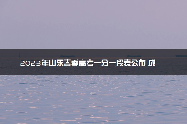 2023年山东春季高考一分一段表公布 成绩排名