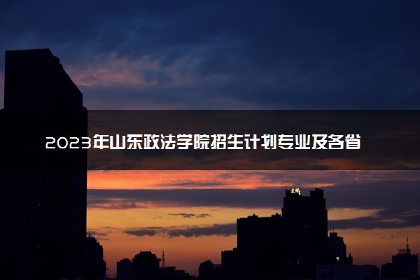 2023年山东政法学院招生计划专业及各省录取分数线位次