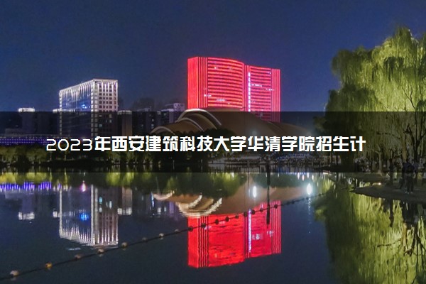 2023年西安建筑科技大学华清学院招生计划专业及各省录取分数线位次