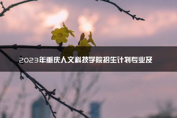 2023年重庆人文科技学院招生计划专业及各省录取分数线位次