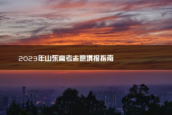 2023年山东高考志愿填报指南