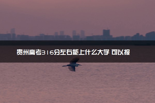 贵州高考316分左右能上什么大学 可以报哪些公办院校(2023报考推荐)