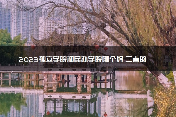 2023独立学院和民办学院哪个好 二者的区别有哪些