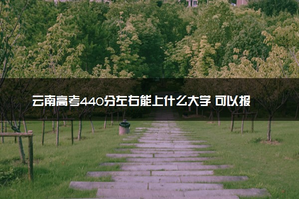 云南高考440分左右能上什么大学 可以报哪些公办院校(2023报考推荐)