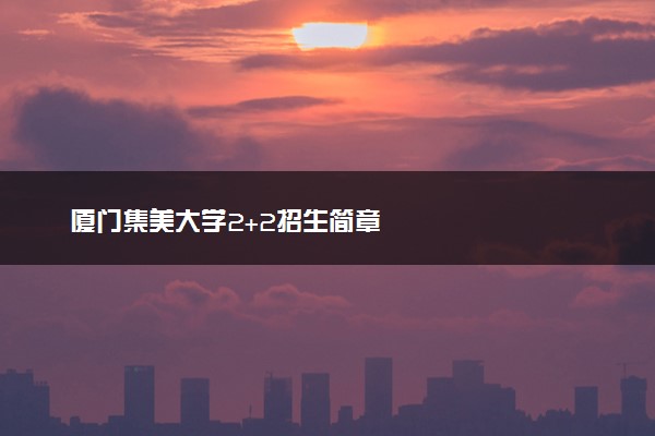 厦门集美大学2+2招生简章