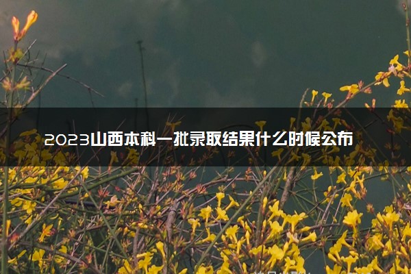 2023山西本科一批录取结果什么时候公布 多少天知道结果
