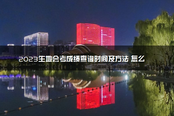 2023生地会考成绩查询时间及方法 怎么查询