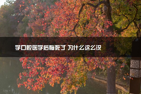 学口腔医学后悔死了 为什么这么说