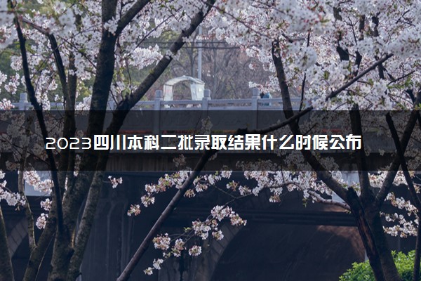 2023四川本科二批录取结果什么时候公布 多少天知道结果