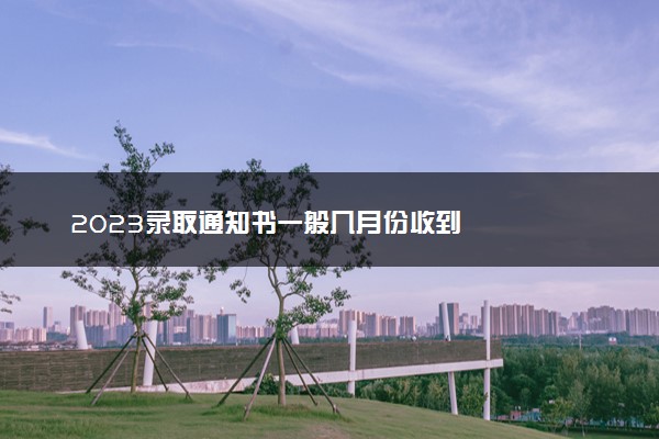 2023录取通知书一般几月份收到