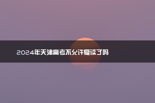 2024年天津高考不允许复读了吗