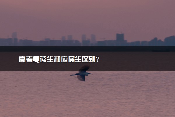 高考复读生和应届生区别？