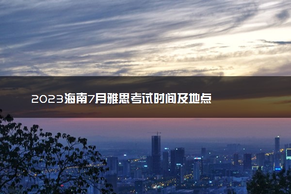 2023海南7月雅思考试时间及地点