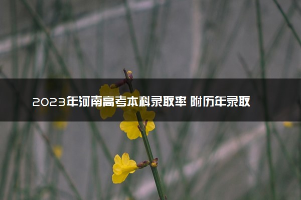 2023年河南高考本科录取率 附历年录取率