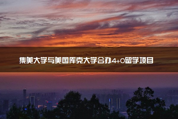 集美大学与美国库克大学合办4+0留学项目招生