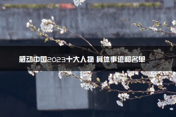 感动中国2023十大人物 具体事迹和名单