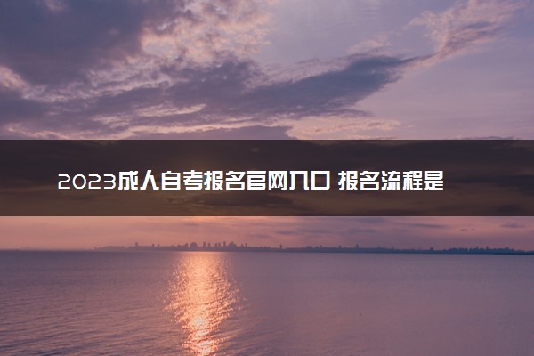 2023成人自考报名官网入口 报名流程是什么
