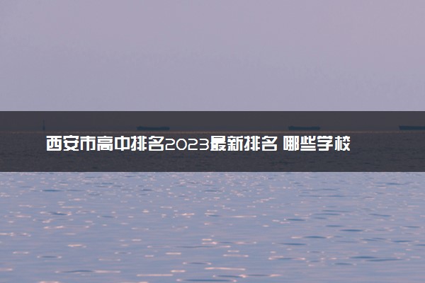 西安市高中排名2023最新排名 哪些学校比较好