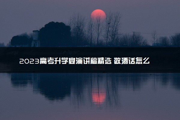2023高考升学宴演讲稿精选 敬酒话怎么说